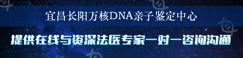 宜昌长阳万核DNA亲子鉴定中心